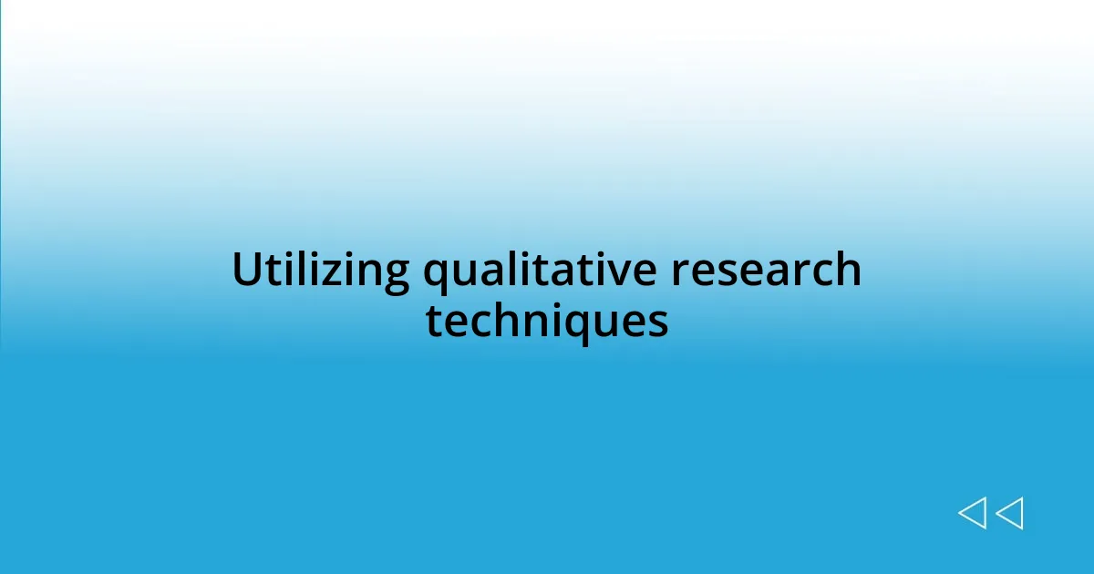 Utilizing qualitative research techniques