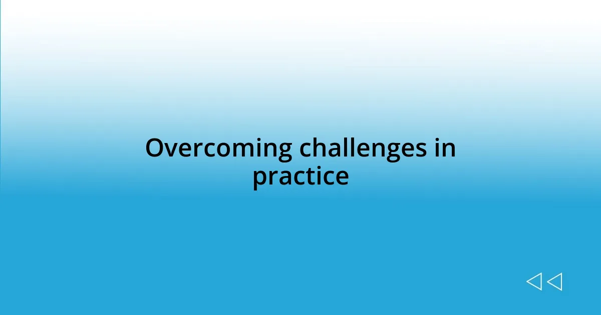 Overcoming challenges in practice