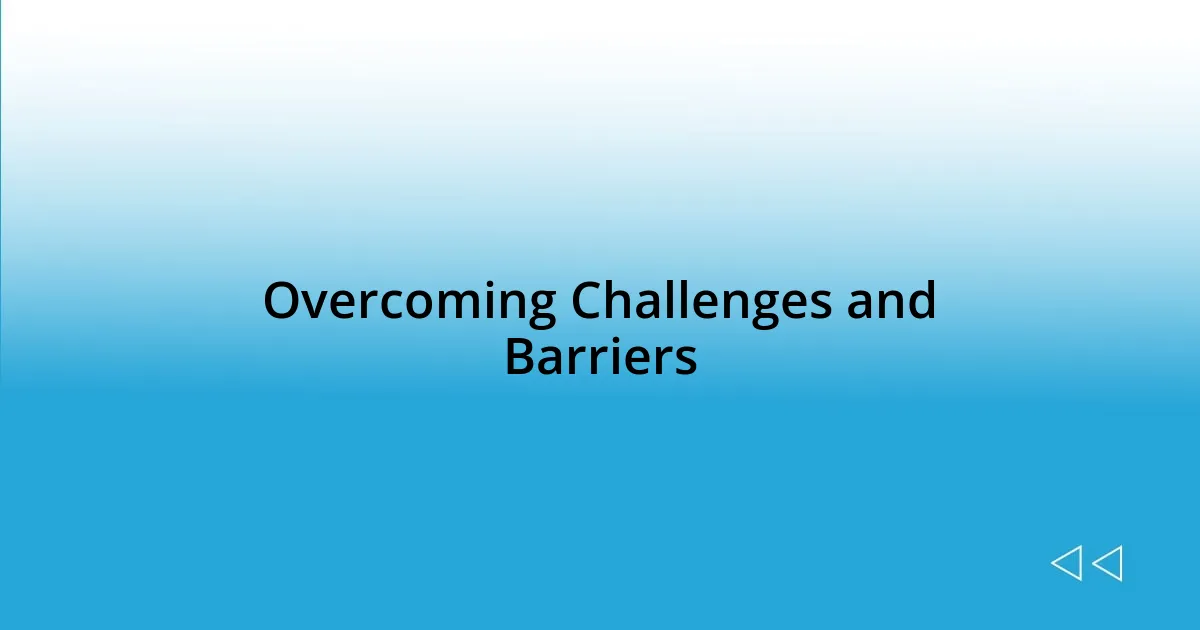 Overcoming Challenges and Barriers