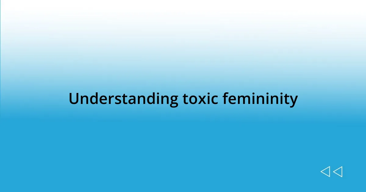 Understanding toxic femininity