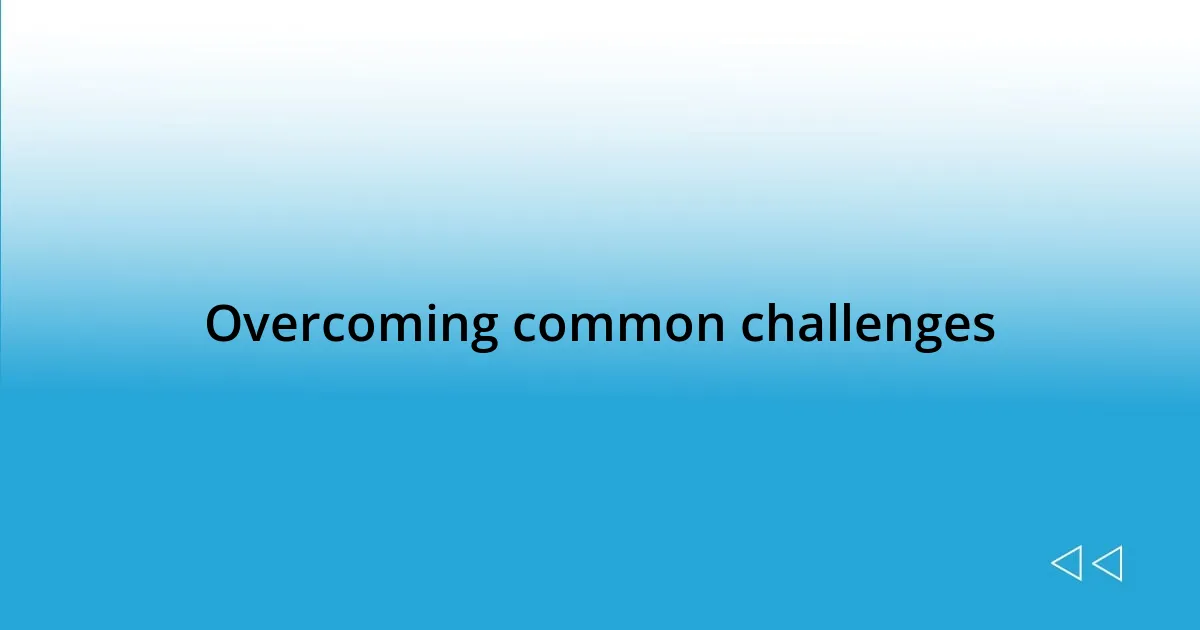 Overcoming common challenges