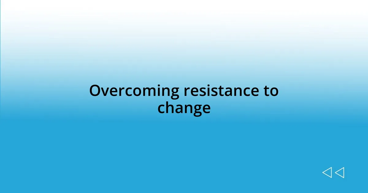 Overcoming resistance to change