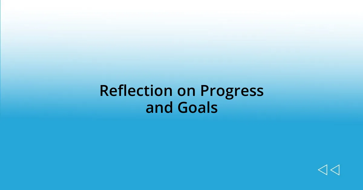 Reflection on Progress and Goals