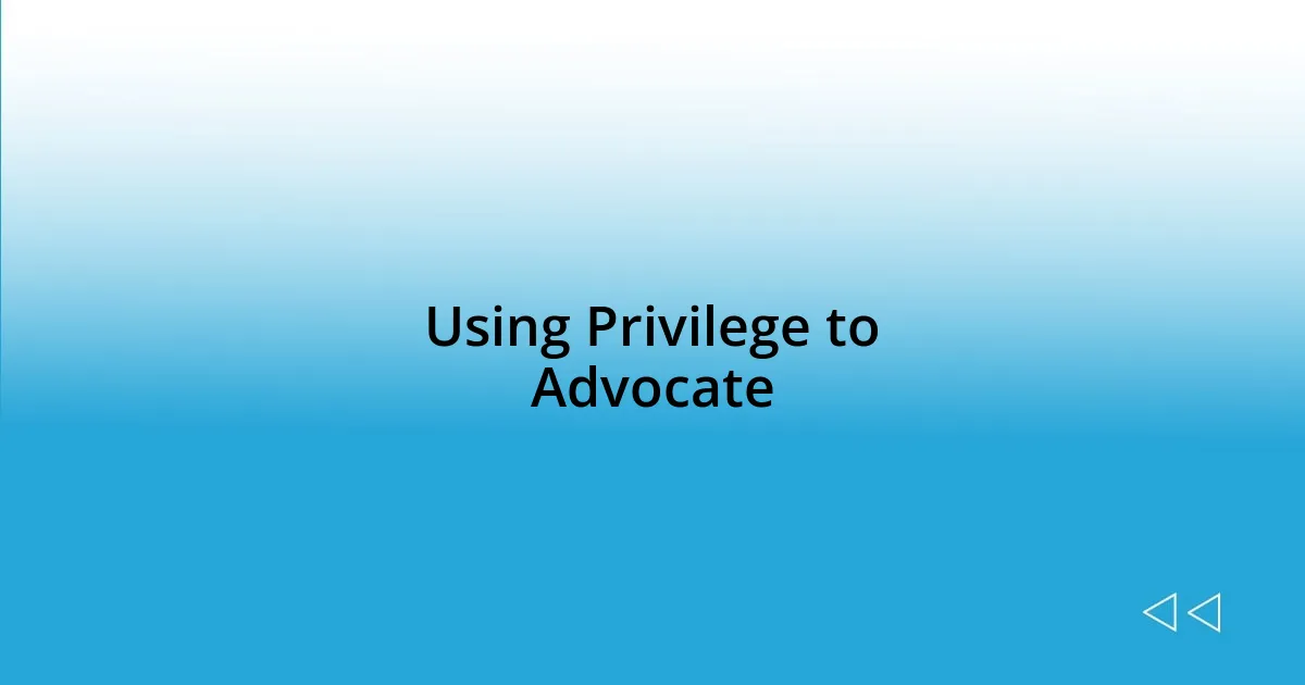 Using Privilege to Advocate