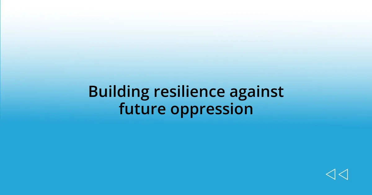 Building resilience against future oppression